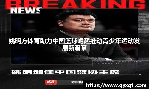 姚明方体育助力中国篮球崛起推动青少年运动发展新篇章