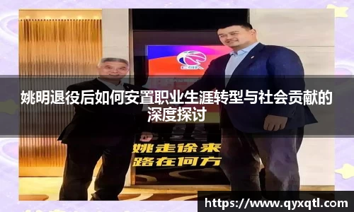 姚明退役后如何安置职业生涯转型与社会贡献的深度探讨
