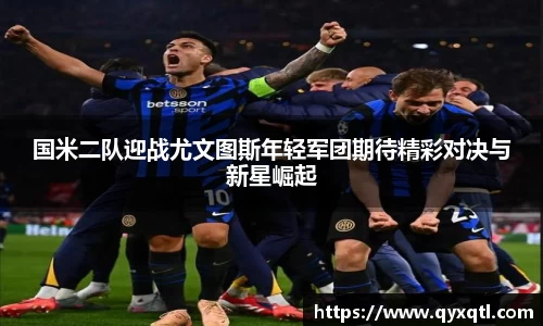 国米二队迎战尤文图斯年轻军团期待精彩对决与新星崛起